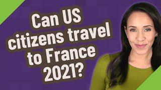 Can US citizens travel to France 2021?