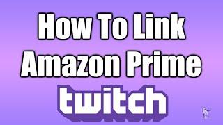 How To Link Amazon Prime To/With Twitch
