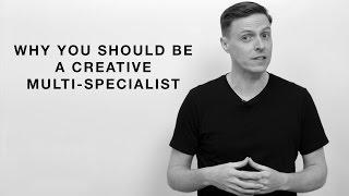 Why You Should Be A Creative Multi-Specialist