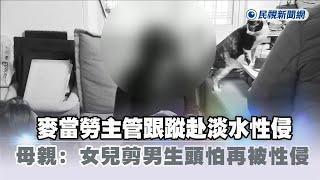 快新聞／不只上班！麥當勞主管跟蹤赴淡水性侵　母親：女兒剪男生頭怕再被侵犯－民視新聞