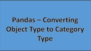 Pandas - Convert Object Type to Category Type