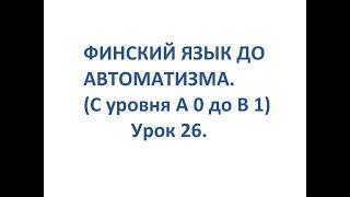 ФИНСКИЙ ЯЗЫК ДО АВТОМАТИЗМА. УРОК 26. TESTI 2. OSA 4.