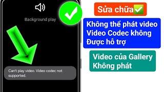 sửa lỗi samsung không thể phát video codec video không được hỗ trợ | sửa lỗi video gallery không