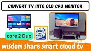 wisdom share smart cloud tv, how to connect CPU to wisdom share smart cloud tv, tv into monitor