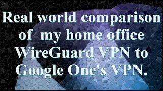 Google One VPN vs WireGuard Home Office VPN - Real World testing