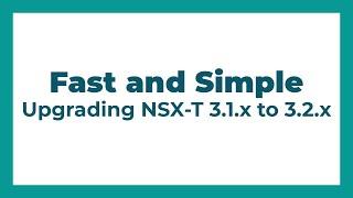 Fast and Simple: Upgrading NSX-T 3.1.x to 3.2.x