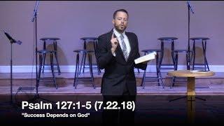 Success Depends on God - Psalm 127:1-5 (7.22.18) - Pastor Jordan Rogers