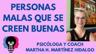 PERSONAS MALAS QUE SE CREEN BUENAS. Psicóloga y Coach Martha H. Martínez Hidalgo