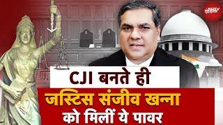 Justice Sanjiv Khanna बने New Chief Justice Of India | जानें CJI बनते ही मिलीं कौन-कौन सी Power