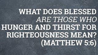 What Does Blessed Are Those Who Hunger and Thirst for Righteousness Mean? (Matthew 5:6)