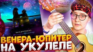 Ваня Дмитриенко ТЫ ВЕНЕРА Я ЮПИТЕР  разбор на укулеле \ Даша Кирпич