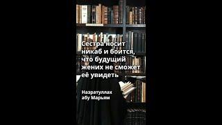 Назратуллах абу Марьям - Сестра носит никаб и боится, что будущий жених не сможет её увидеть