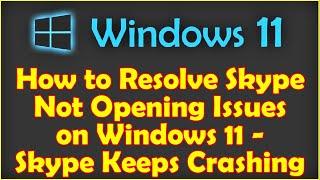 How to Resolve Skype Not Opening Issues on Windows 11 - Skype Keeps Crashing