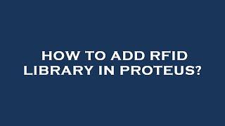 How to add rfid library in proteus?