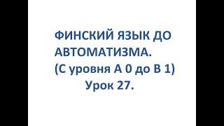 ФИНСКИЙ ЯЗЫК ДО АВТОМАТИЗМА. УРОК 27. TESTI 2. OSA 5.