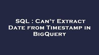 SQL : Can't Extract Date from Timestamp in BigQuery