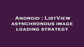 Android : ListView asynchronous image loading strategy