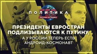 Геополитика: президенты подлизываются к Путину, а у России теперь есть андроид-космонавт