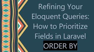 Refining Your Eloquent Queries: How to Prioritize Fields in Laravel ORDER BY