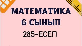 Математика 6 сынып 285-есеп