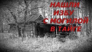 Нашли ИЗБУ с МОГИЛОЙ в Тайге!