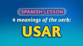 SPANISH LESSON: 4 COMMON MEANINGS of USAR