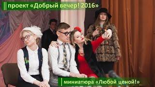 проект "Добрый вечер 2016" / миниатюра "Любой ценой!"