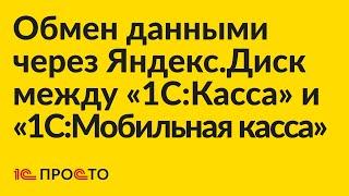 Инструкция по настройке обмена данными через Яндекс.Диск между "1С:Касса" и "1С:Мобильная касса"