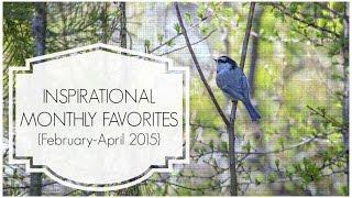 Inspirational Favorites: February-April 2015 | "Monthly Favorites"