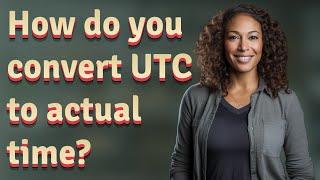 How do you convert UTC to actual time?