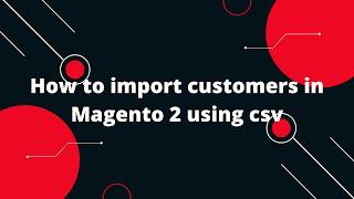 How to import customers in Magento 2 using csv