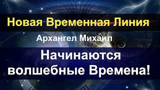 Новая временная линия. Архангел Михаил. Начинаются Волшебные Времена!