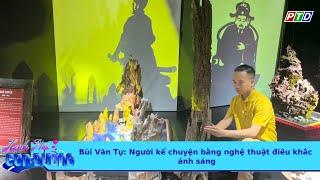 Bùi Văn Tự: Người kể chuyện bằng nghệ thuật điêu khắc ánh sáng