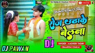 रोज ऊठा के बेलना पियवा मारे खेलना #Aashish Yadav _ Roj Utha Ke Belana Piyba Mare Dj Song Remix ||