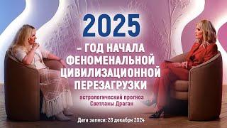 «2025–ГОД НАЧАЛА ФЕНОМЕНАЛЬНОЙ ЦИВИЛИЗАЦИОННОЙ ПЕРЕЗАГРУЗКИ» астрологический прогноз Светланы Драган