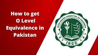 How to get O Level Equivalence in Pakistan |IBCC equivalency procedure in Pakistan