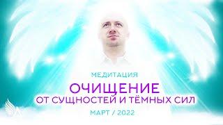 Медитация "ОЧИЩЕНИЕ ОТ СУЩНОСТЕЙ И ТЁМНЫХ СИЛ" (Март 2022) – Михаил Агеев
