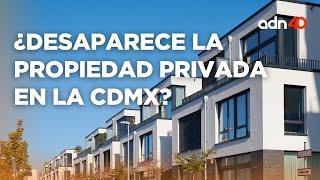 Gobierno de la CDMX modifica constitución en materia de propiedad privada