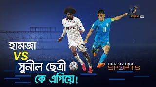 হামজা VS সুনীল ছেত্রী, কে এগিয়ে? | Maasranga Sports