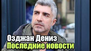 Озджан Дениз последние новости.