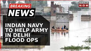 Breaking News | Navy Joins Army In Delhi Flood Relief Operations | Yamuna Floods | Rain Updates