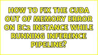 How to fix the CUDA out of memory error on EC2 instance while running inference pipeline?