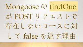 MongooseのfindOneがPOSTリクエストで存在しないコースに対してfalseを返す理由