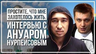 Простите, что мне захотелось жить. Интервью с Ануаром Нурпеисовым