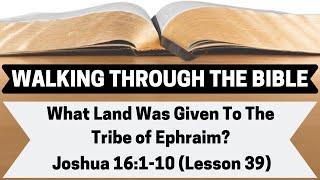 What LAND Was Given To The TRIBE OF EPHRAIM? | Joshua 16:1-10 | Lesson 39 | WTTB