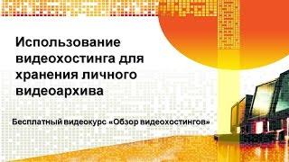 Бесплатный курс «Обзор видеохостингов», урок 4 «Использование видеохостинга для личного архива»