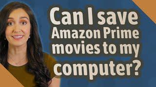 Can I save Amazon Prime movies to my computer?