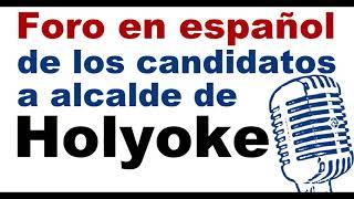 FORO EN ESPAÑOL DE CANDIDATOS A ALCALDE DE HOLYOKE - HOLYOKE MAYORAL CANDIDATES FORUM IN SPANISH