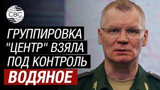 Конашенков: Войска РФ взяли под контроль Водяное