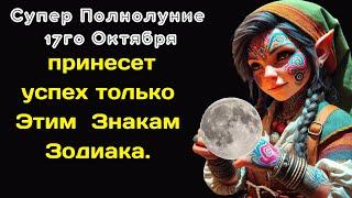 Супер Полнолуние 17го Октября принесет успех только Этим Трем Знакам Зодиака